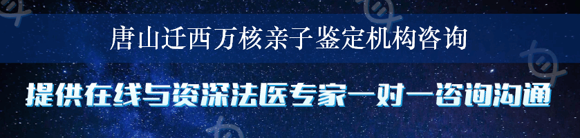 唐山迁西万核亲子鉴定机构咨询